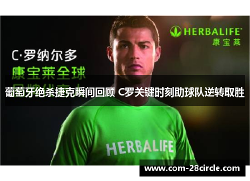 葡萄牙绝杀捷克瞬间回顾 C罗关键时刻助球队逆转取胜 葡萄牙绝杀捷克瞬间回顾 C罗关键时刻助球队逆转取胜