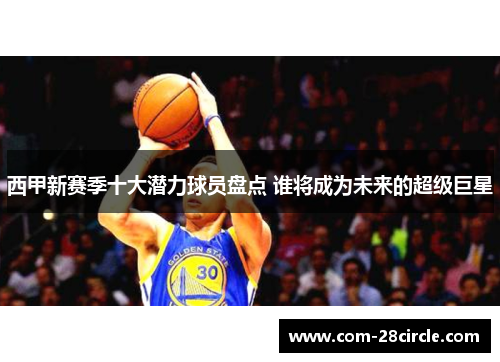 西甲新赛季十大潜力球员盘点 谁将成为未来的超级巨星 西甲新赛季十大潜力球员盘点 谁将成为未来的超级巨星