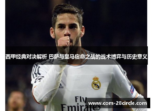 西甲经典对决解析 巴萨与皇马宿命之战的战术博弈与历史意义