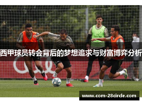西甲球员转会背后的梦想追求与财富博弈分析 西甲球员转会背后的梦想追求与财富博弈分析