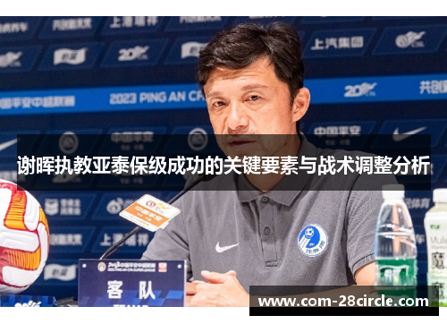 谢晖执教亚泰保级成功的关键要素与战术调整分析 谢晖执教亚泰保级成功的关键要素与战术调整分析