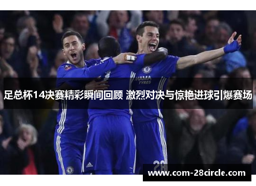 足总杯14决赛精彩瞬间回顾 激烈对决与惊艳进球引爆赛场 足总杯14决赛精彩瞬间回顾 激烈对决与惊艳进球引爆赛场