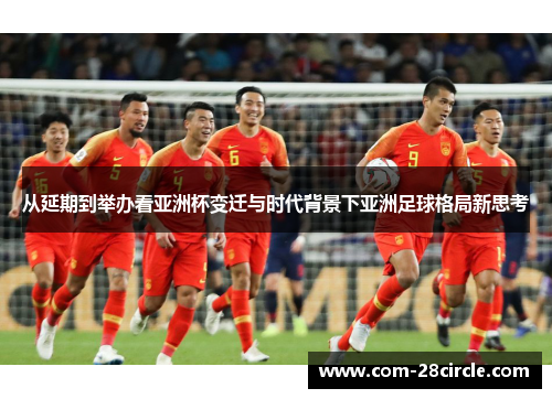 从延期到举办看亚洲杯变迁与时代背景下亚洲足球格局新思考 从延期到举办看亚洲杯变迁与时代背景下亚洲足球格局新思考