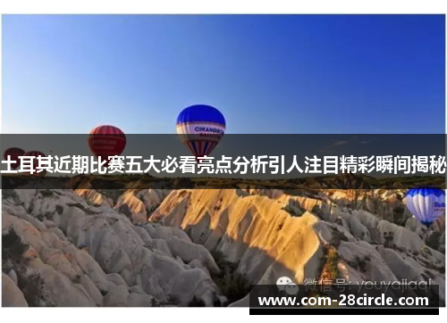 土耳其近期比赛五大必看亮点分析引人注目精彩瞬间揭秘 土耳其近期比赛五大必看亮点分析引人注目精彩瞬间揭秘