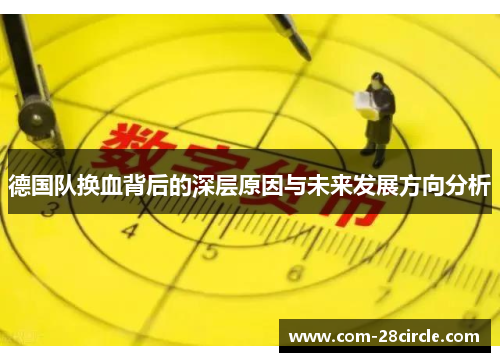 德国队换血背后的深层原因与未来发展方向分析 德国队换血背后的深层原因与未来发展方向分析