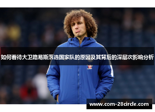 如何看待大卫路易斯落选国家队的原因及其背后的深层次影响分析 如何看待大卫路易斯落选国家队的原因及其背后的深层次影响分析