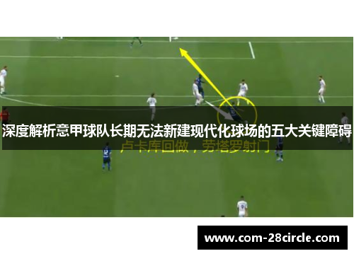 深度解析意甲球队长期无法新建现代化球场的五大关键障碍 深度解析意甲球队长期无法新建现代化球场的五大关键障碍