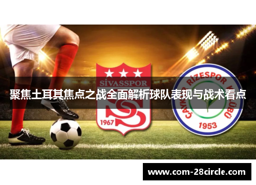聚焦土耳其焦点之战全面解析球队表现与战术看点 聚焦土耳其焦点之战全面解析球队表现与战术看点