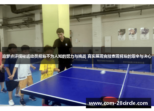 追梦点评揭秘运动员背后不为人知的努力与挑战 真实展现竞技表现背后的艰辛与决心 追梦点评揭秘运动员背后不为人知的努力与挑战 真实展现竞技表现背后的艰辛与决心