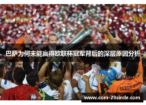 巴萨为何未能赢得欧联杯冠军背后的深层原因分析 巴萨为何未能赢得欧联杯冠军背后的深层原因分析