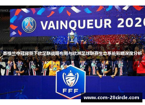 英格兰夺冠背景下欧足联战略布局与欧洲足球联赛生态系统影响深度分析 英格兰夺冠背景下欧足联战略布局与欧洲足球联赛生态系统影响深度分析