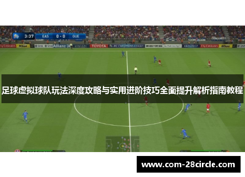 足球虚拟球队玩法深度攻略与实用进阶技巧全面提升解析指南教程 足球虚拟球队玩法深度攻略与实用进阶技巧全面提升解析指南教程