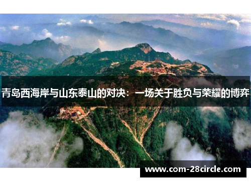 青岛西海岸与山东泰山的对决:一场关于胜负与荣耀的博弈 青岛西海岸与山东泰山的对决:一场关于胜负与荣耀的博弈
