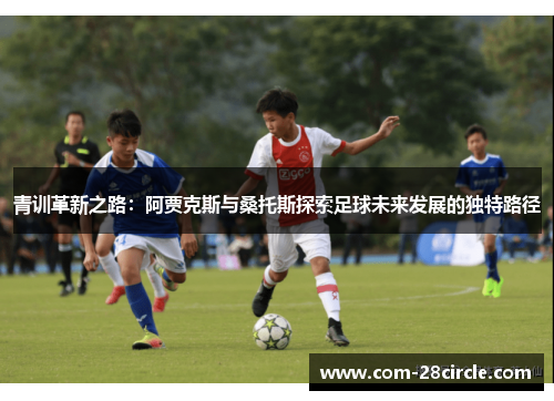 青训革新之路:阿贾克斯与桑托斯探索足球未来发展的独特路径 青训革新之路:阿贾克斯与桑托斯探索足球未来发展的独特路径