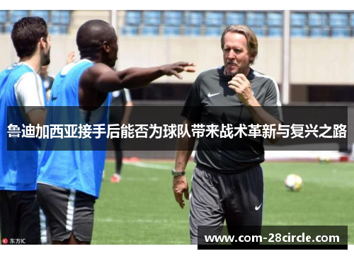 鲁迪加西亚接手后能否为球队带来战术革新与复兴之路