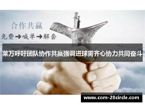 莱万呼吁团队协作共赢强调进球需齐心协力共同奋斗