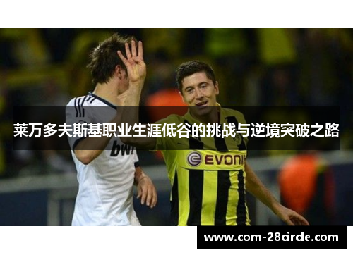 莱万多夫斯基职业生涯低谷的挑战与逆境突破之路