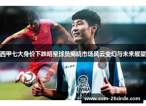 西甲七大身价下跌明星球员揭晓市场风云变幻与未来展望