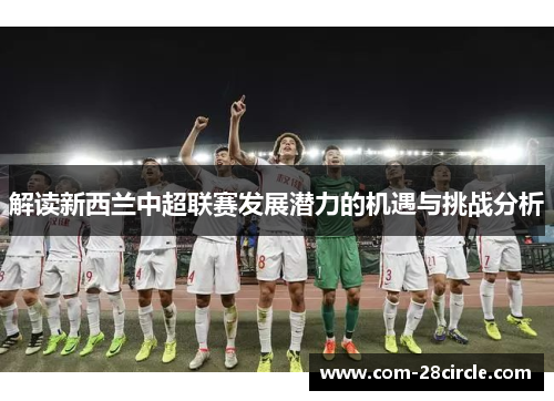 解读新西兰中超联赛发展潜力的机遇与挑战分析