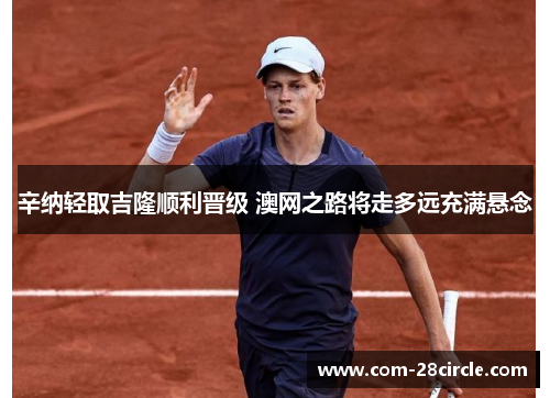 辛纳轻取吉隆顺利晋级 澳网之路将走多远充满悬念