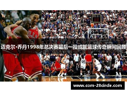 迈克尔·乔丹1998年总决赛最后一投成就篮球传奇瞬间回顾 迈克尔·乔丹1998年总决赛最后一投成就篮球传奇瞬间回顾