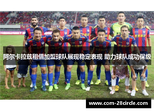 阿尔卡拉兹租借加盟球队展现稳定表现 助力球队成功保级