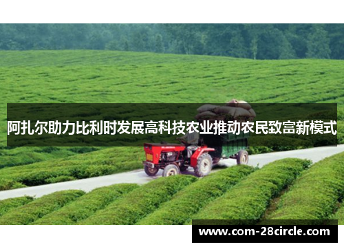 阿扎尔助力比利时发展高科技农业推动农民致富新模式