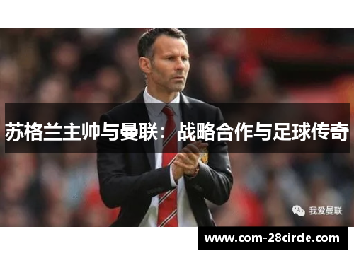 苏格兰主帅与曼联:战略合作与足球传奇 苏格兰主帅与曼联:战略合作与足球传奇