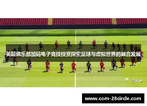 英超俱乐部加码电子竞技投资探索足球与虚拟世界的融合发展 英超俱乐部加码电子竞技投资探索足球与虚拟世界的融合发展