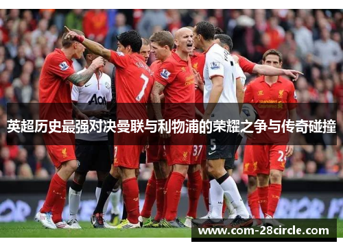 英超历史最强对决曼联与利物浦的荣耀之争与传奇碰撞 英超历史最强对决曼联与利物浦的荣耀之争与传奇碰撞