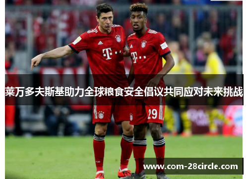 莱万多夫斯基助力全球粮食安全倡议共同应对未来挑战