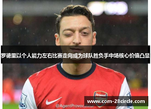 罗德里以个人能力左右比赛走向成为球队胜负手中场核心价值凸显