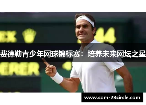 费德勒青少年网球锦标赛:培养未来网坛之星 费德勒青少年网球锦标赛:培养未来网坛之星
