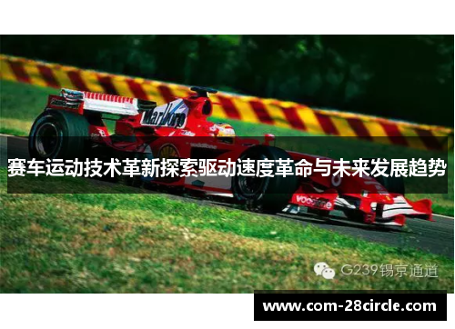 赛车运动技术革新探索驱动速度革命与未来发展趋势 赛车运动技术革新探索驱动速度革命与未来发展趋势
