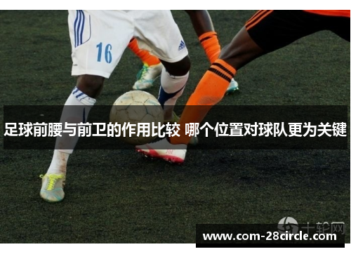 足球前腰与前卫的作用比较 哪个位置对球队更为关键 足球前腰与前卫的作用比较 哪个位置对球队更为关键