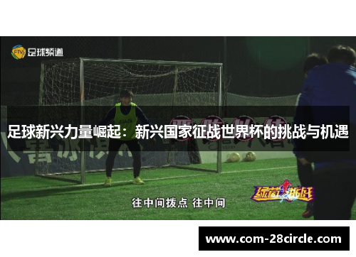 足球新兴力量崛起:新兴国家征战世界杯的挑战与机遇 足球新兴力量崛起:新兴国家征战世界杯的挑战与机遇