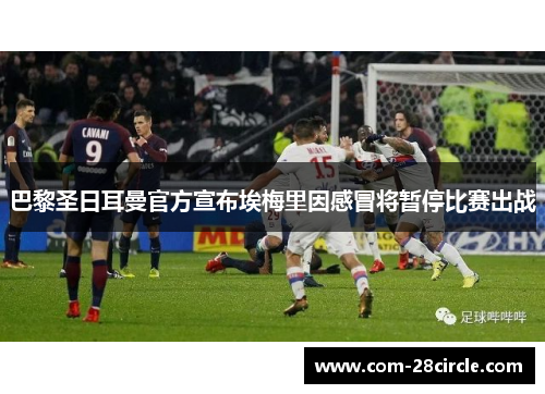 巴黎圣日耳曼官方宣布埃梅里因感冒将暂停比赛出战 巴黎圣日耳曼官方宣布埃梅里因感冒将暂停比赛出战