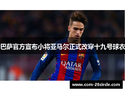 巴萨官方宣布小将亚马尔正式改穿十九号球衣