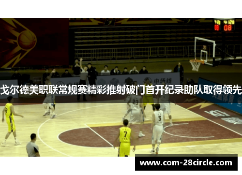 戈尔德美职联常规赛精彩推射破门首开纪录助队取得领先 戈尔德美职联常规赛精彩推射破门首开纪录助队取得领先