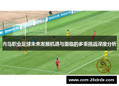 青岛职业足球未来发展机遇与面临的多重挑战深度分析