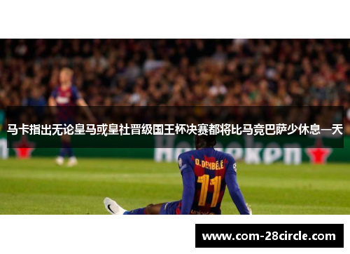 马卡指出无论皇马或皇社晋级国王杯决赛都将比马竞巴萨少休息一天