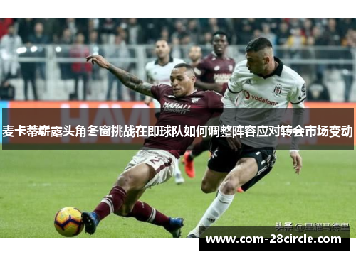 麦卡蒂崭露头角冬窗挑战在即球队如何调整阵容应对转会市场变动