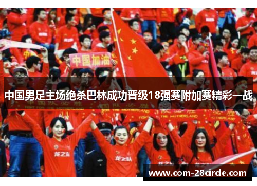中国男足主场绝杀巴林成功晋级18强赛附加赛精彩一战